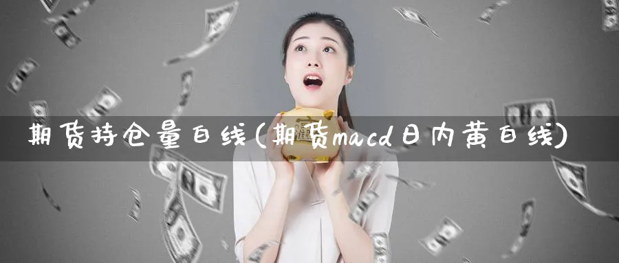 期货持仓量白线(期货macd日内黄白线)_https://www.vyews.com_内盘期货_第1张