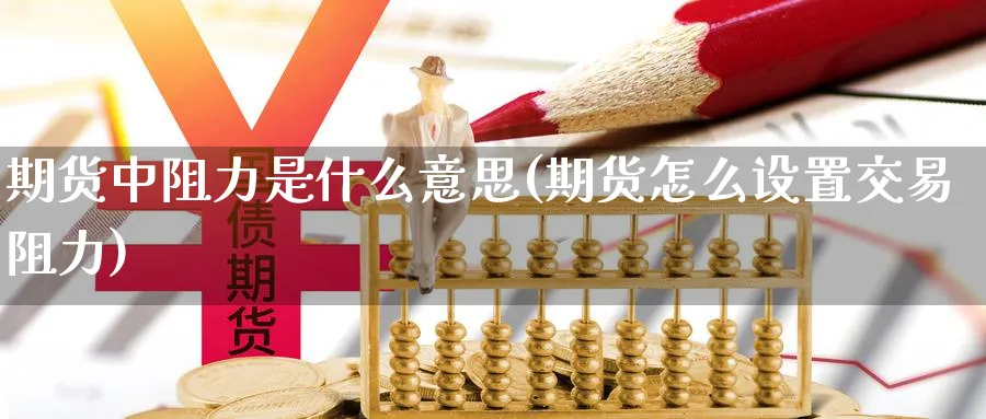 期货中阻力是什么意思(期货怎么设置交易阻力)_https://www.vyews.com_国际期货_第1张