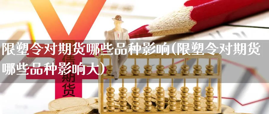 限塑令对期货哪些品种影响(限塑令对期货哪些品种影响大)_https://www.vyews.com_股指期货_第1张