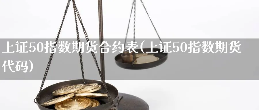 上证50指数期货合约表(上证50指数期货代码)_https://www.vyews.com_期货百科_第1张