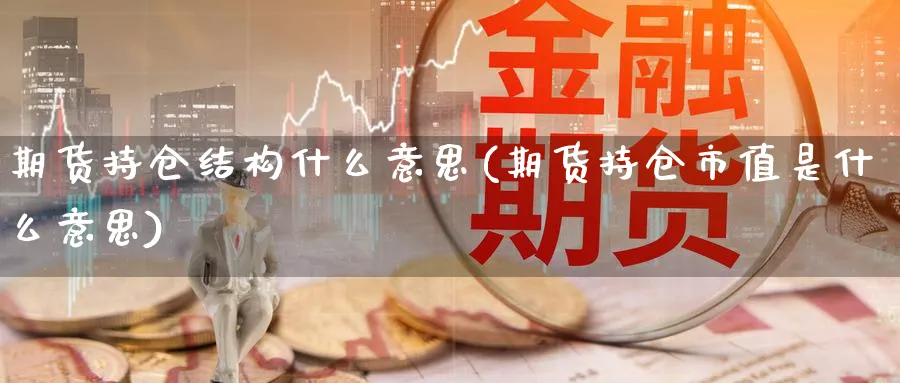 期货持仓结构什么意思(期货持仓市值是什么意思)_https://www.vyews.com_技术指标_第1张