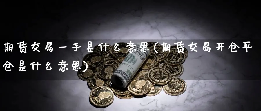 期货交易一手是什么意思(期货交易开仓平仓是什么意思)_https://www.vyews.com_期货品种_第1张