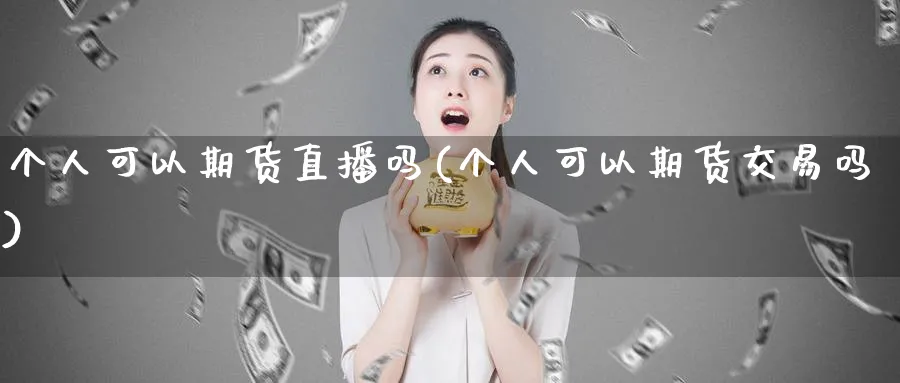 个人可以期货直播吗(个人可以期货交易吗)_https://www.vyews.com_期货行情_第1张