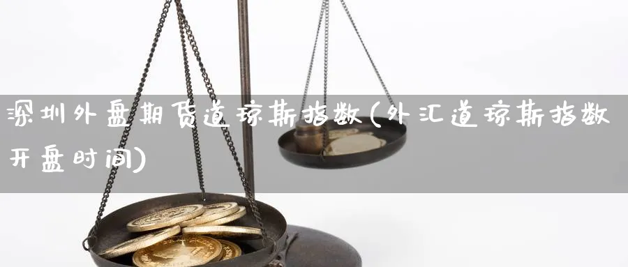 深圳外盘期货道琼斯指数(外汇道琼斯指数开盘时间)_https://www.vyews.com_行情分析_第1张