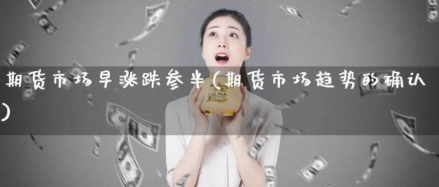 期货市场早涨跌参半(期货市场趋势的确认)_https://www.vyews.com_国际期货_第1张