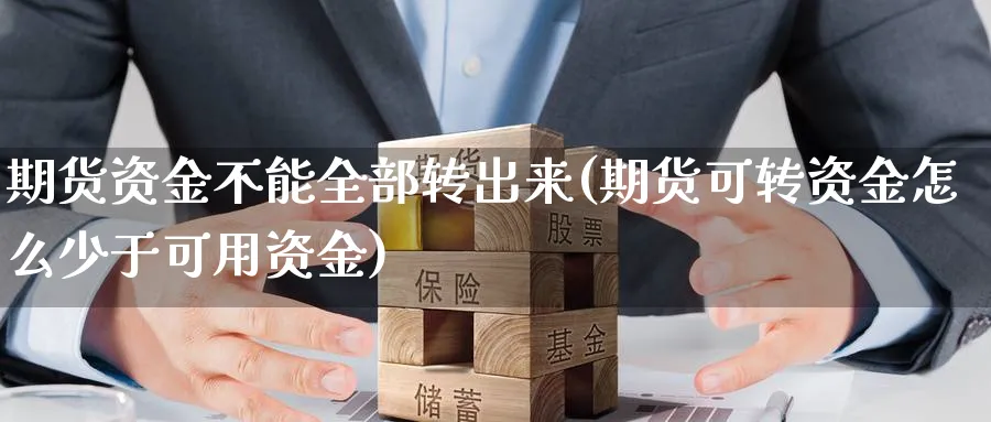 期货资金不能全部转出来(期货可转资金怎么少于可用资金)_https://www.vyews.com_期货百科_第1张