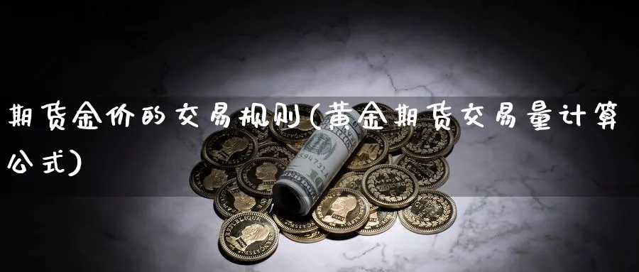 期货金价的交易规则(黄金期货交易量计算公式)_https://www.vyews.com_内盘期货_第1张