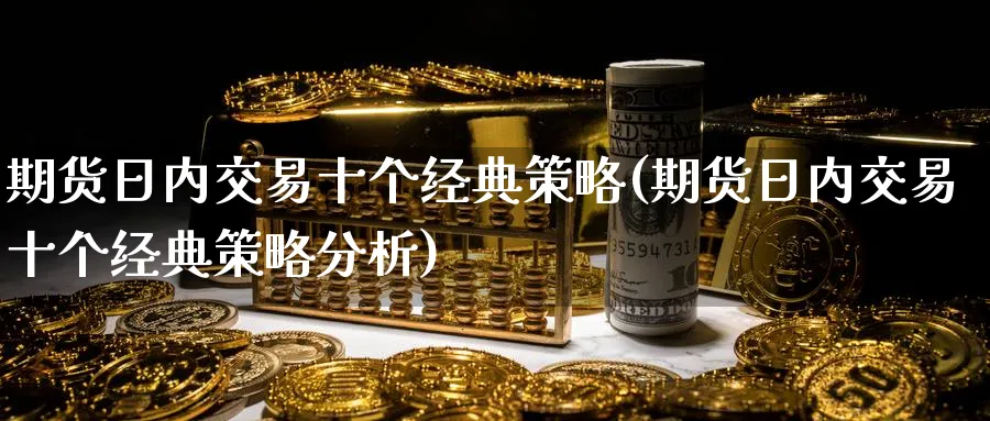 期货日内交易十个经典策略(期货日内交易十个经典策略分析)_https://www.vyews.com_黄金期货_第1张