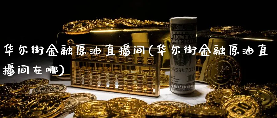 华尔街金融原油直播间(华尔街金融原油直播间在哪)_https://www.vyews.com_内盘期货_第1张