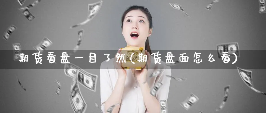 期货看盘一目了然(期货盘面怎么看)_https://www.vyews.com_期货直播间_第1张