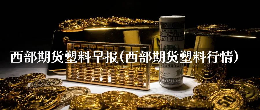 西部期货塑料早报(西部期货塑料行情)_https://www.vyews.com_技术指标_第1张