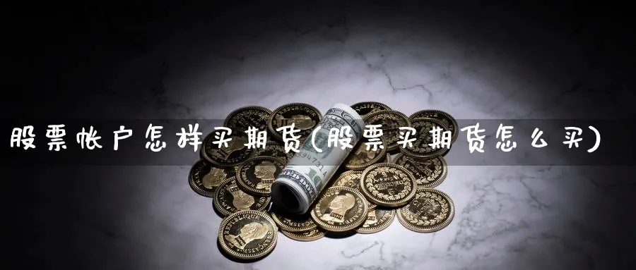 股票帐户怎样买期货(股票买期货怎么买)_https://www.vyews.com_原油期货_第1张