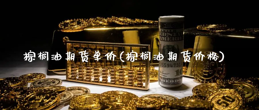 棕榈油期货单价(棕榈油期货价格)_https://www.vyews.com_期货百科_第1张