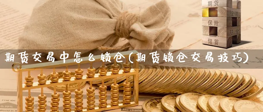 期货交易中怎么锁仓(期货锁仓交易技巧)_https://www.vyews.com_股指期货_第1张