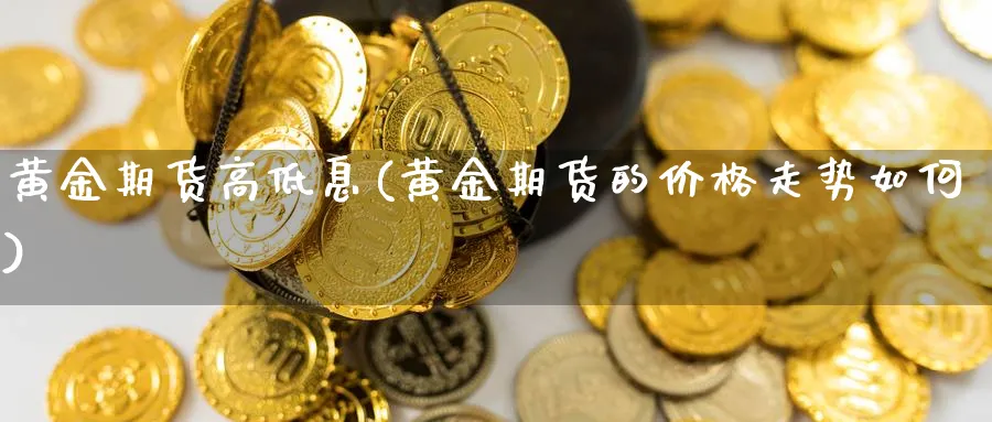 黄金期货高低息(黄金期货的价格走势如何)_https://www.vyews.com_技术指标_第1张