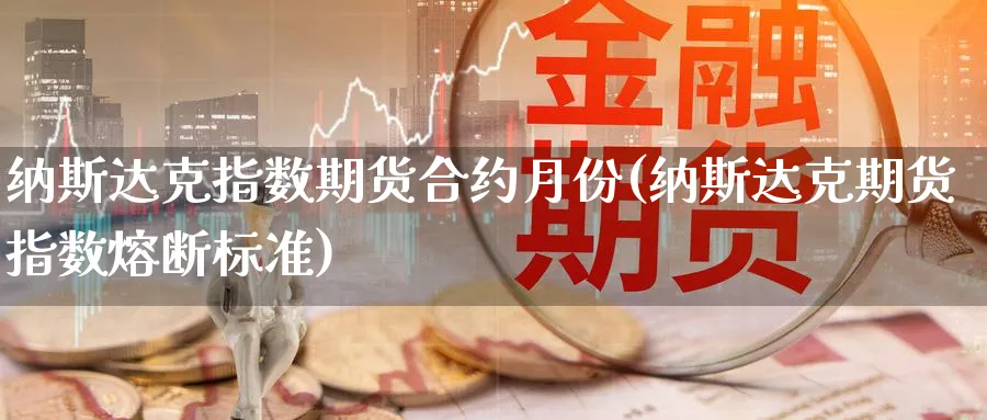 纳斯达克指数期货合约月份(纳斯达克期货指数熔断标准)_https://www.vyews.com_原油期货_第1张