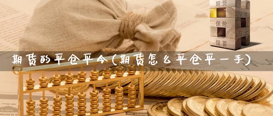 期货的平仓平今(期货怎么平仓平一手)_https://www.vyews.com_原油期货_第1张