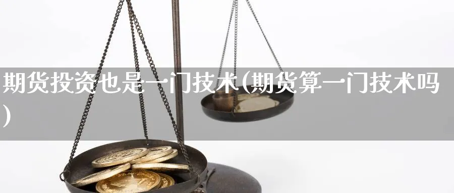 期货投资也是一门技术(期货算一门技术吗)_https://www.vyews.com_内盘期货_第1张