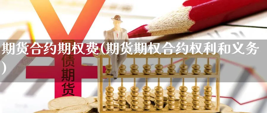 期货合约期权费(期货期权合约权利和义务)_https://www.vyews.com_国际期货_第1张