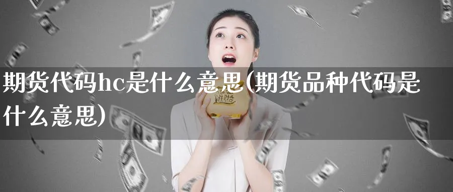 期货代码hc是什么意思(期货品种代码是什么意思)_https://www.vyews.com_黄金期货_第1张