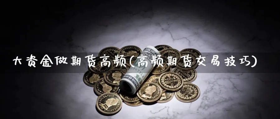 大资金做期货高频(高频期货交易技巧)_https://www.vyews.com_内盘期货_第1张