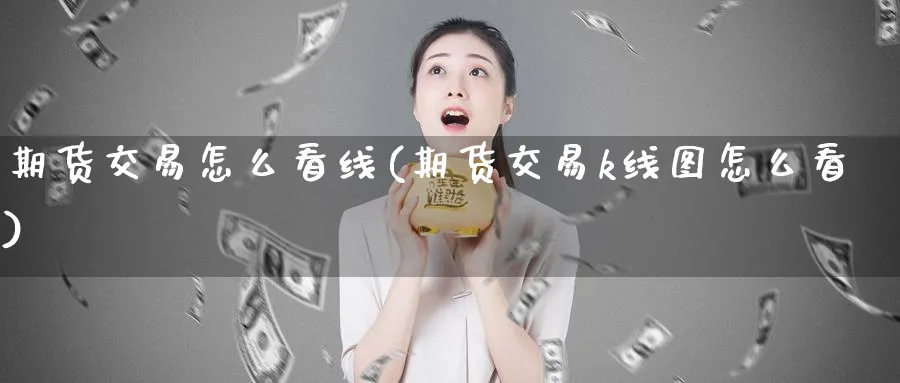 期货交易怎么看线(期货交易k线图怎么看)_https://www.vyews.com_期货百科_第1张