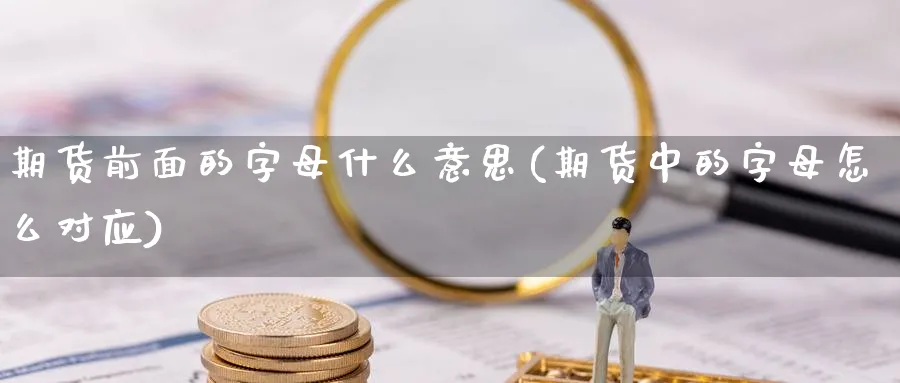 期货前面的字母什么意思(期货中的字母怎么对应)_https://www.vyews.com_原油期货_第1张