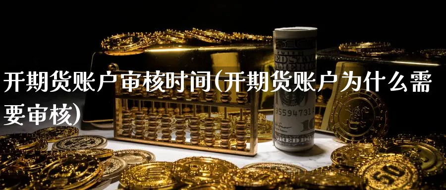 开期货账户审核时间(开期货账户为什么需要审核)_https://www.vyews.com_期货行情_第1张