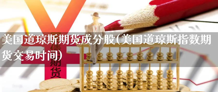 美国道琼斯期货成分股(美国道琼斯指数期货交易时间)_https://www.vyews.com_内盘期货_第1张