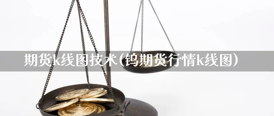 期货k线图技术(钨期货行情k线图)_https://www.vyews.com_股指期货_第1张