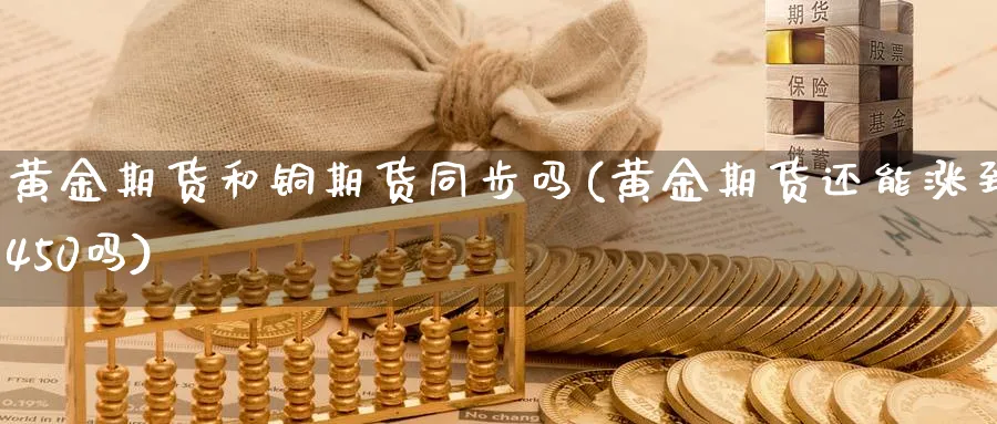 黄金期货和铜期货同步吗(黄金期货还能涨到450吗)_https://www.vyews.com_国际期货_第1张