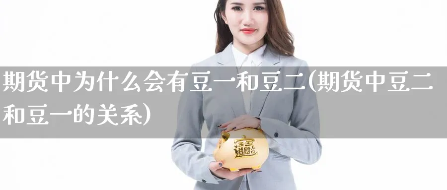 期货中为什么会有豆一和豆二(期货中豆二和豆一的关系)_https://www.vyews.com_行情分析_第1张