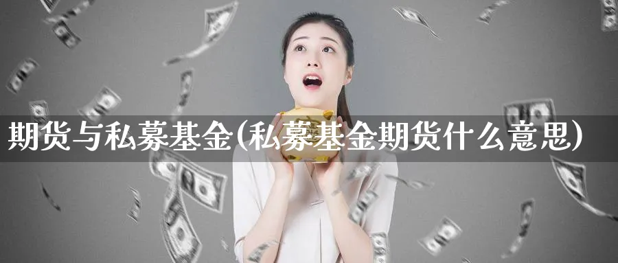 期货与私募基金(私募基金期货什么意思)_https://www.vyews.com_期货百科_第1张