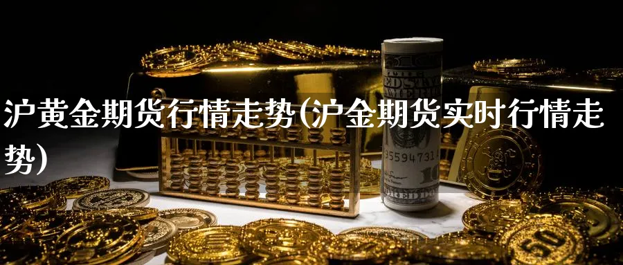 沪黄金期货行情走势(沪金期货实时行情走势)_https://www.vyews.com_内盘期货_第1张