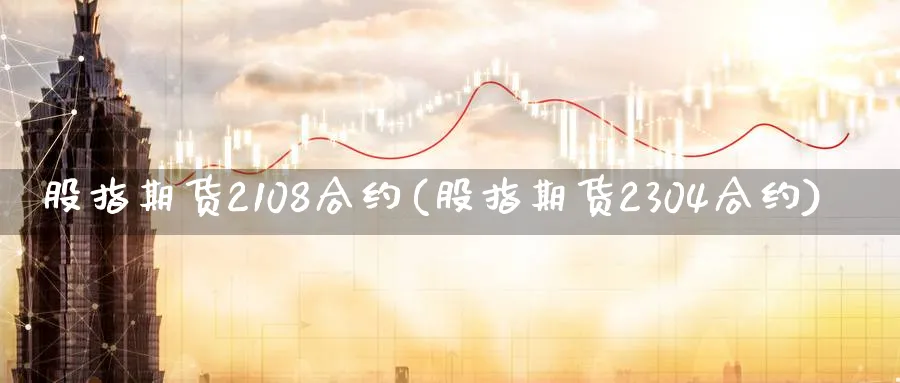 股指期货2108合约(股指期货2304合约)_https://www.vyews.com_期货品种_第1张