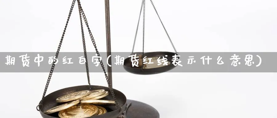 期货中的红白字(期货红线表示什么意思)_https://www.vyews.com_内盘期货_第1张