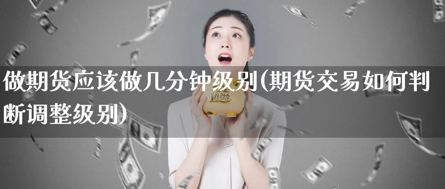 做期货应该做几分钟级别(期货交易如何判断调整级别)_https://www.vyews.com_股指期货_第1张