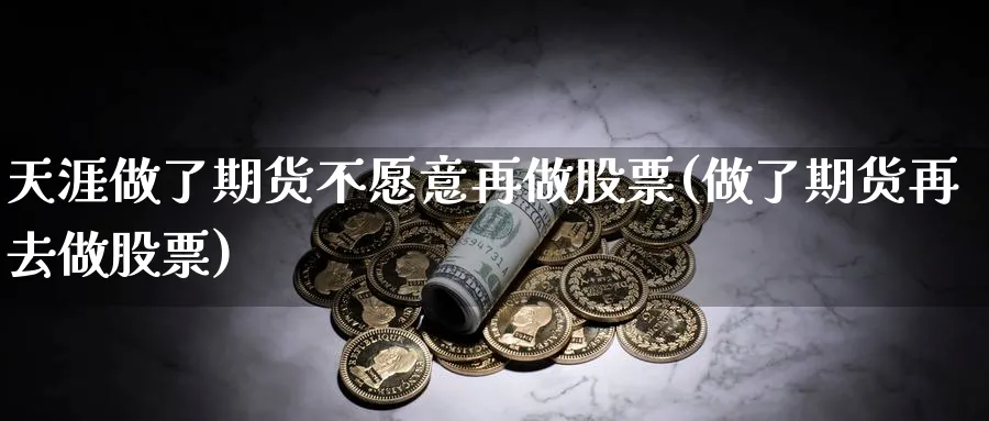 天涯做了期货不愿意再做股票(做了期货再去做股票)_https://www.vyews.com_原油直播间_第1张