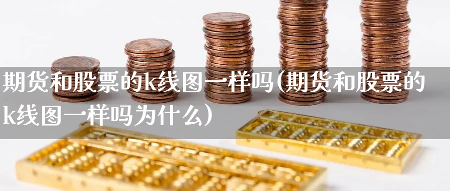 期货和股票的k线图一样吗(期货和股票的k线图一样吗为什么)_https://www.vyews.com_期货行情_第1张