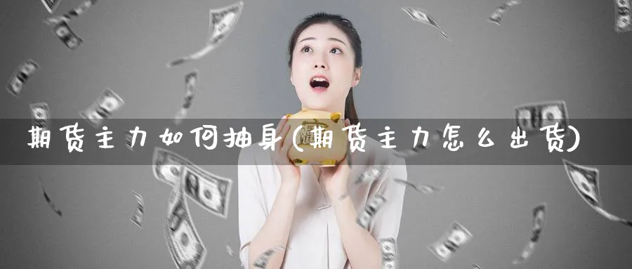 期货主力如何抽身(期货主力怎么出货)_https://www.vyews.com_期货技术_第1张