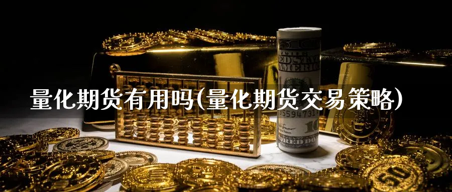 量化期货有用吗(量化期货交易策略)_https://www.vyews.com_期货百科_第1张