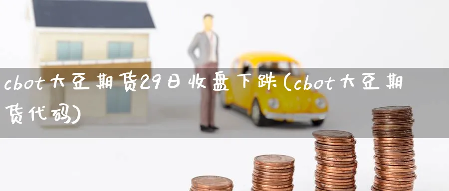 cbot大豆期货29日收盘下跌(cbot大豆期货代码)_https://www.vyews.com_期货品种_第1张