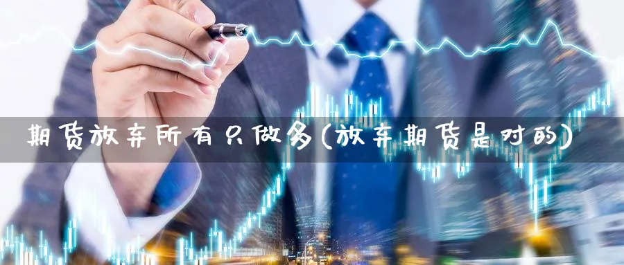 期货放弃所有只做多(放弃期货是对的)_https://www.vyews.com_内盘期货_第1张