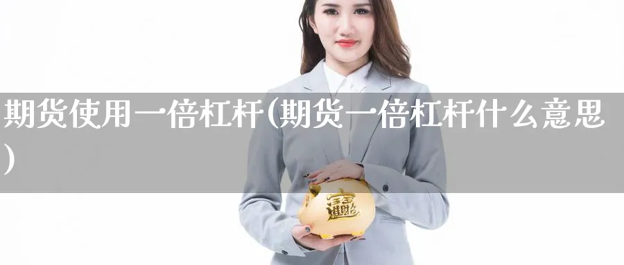 期货使用一倍杠杆(期货一倍杠杆什么意思)_https://www.vyews.com_股指期货_第1张