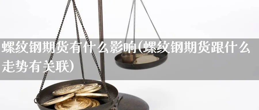 螺纹钢期货有什么影响(螺纹钢期货跟什么走势有关联)_https://www.vyews.com_股指期货_第1张