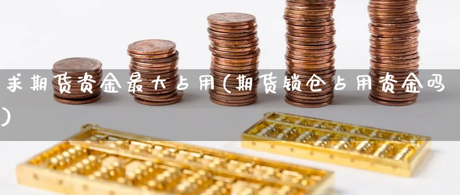 求期货资金最大占用(期货锁仓占用资金吗)_https://www.vyews.com_黄金期货_第1张