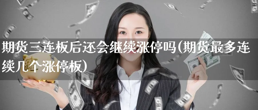 期货三连板后还会继续涨停吗(期货最多连续几个涨停板)_https://www.vyews.com_期货行情_第1张