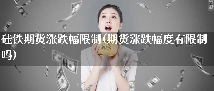 硅铁期货涨跌幅限制(期货涨跌幅度有限制吗)_https://www.vyews.com_国际期货_第1张