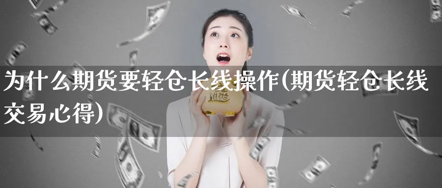 为什么期货要轻仓长线操作(期货轻仓长线交易心得)_https://www.vyews.com_股指期货_第1张