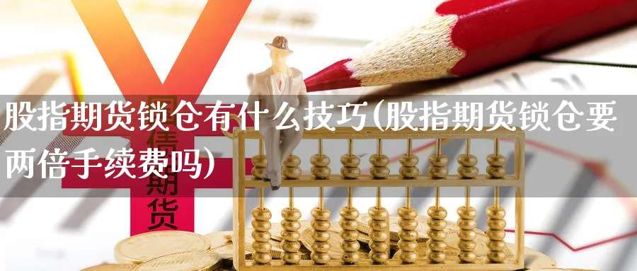 股指期货锁仓有什么技巧(股指期货锁仓要两倍手续费吗)_https://www.vyews.com_期货技术_第1张